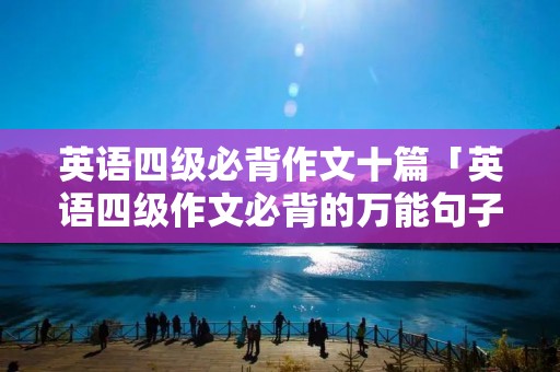 英语四级必背作文十篇「英语四级作文必背的万能句子」