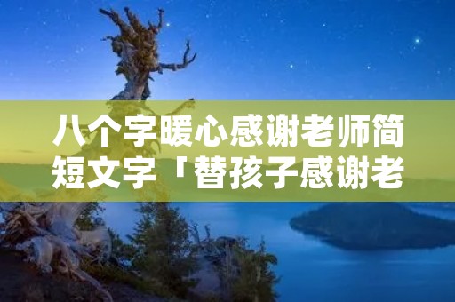 八个字暖心感谢老师简短文字「替孩子感谢老师的句子」