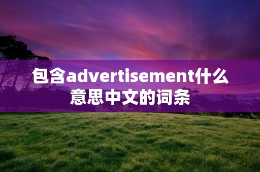 包含advertisement什么意思中文的词条