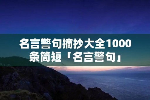 名言警句摘抄大全1000条简短「名言警句」
