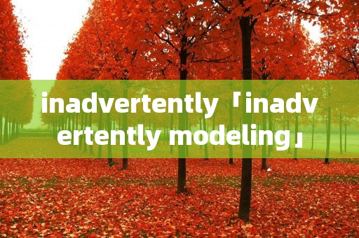inadvertently「inadvertently modeling」 inadvertently「inadvertently modeling」