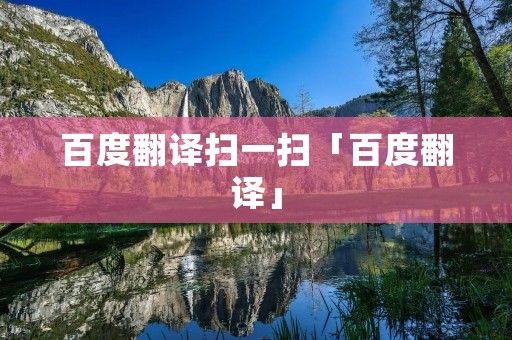 百度翻译扫一扫「百度翻译」 百度翻译扫一扫「百度翻译」