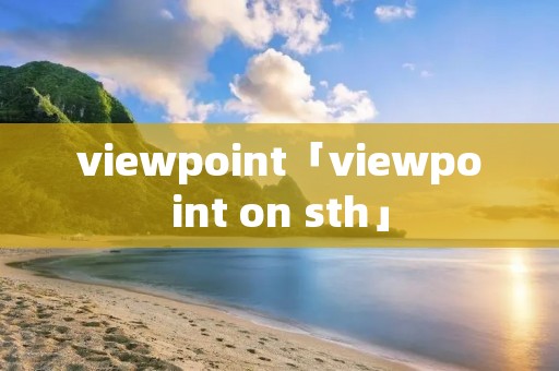 viewpoint「viewpoint on sth」 viewpoint「viewpoint on sth」
