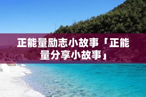 正能量励志小故事「正能量分享小故事」