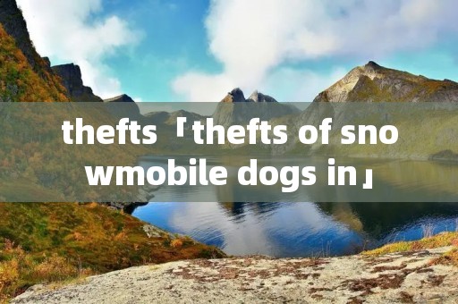 thefts「thefts of snowmobile dogs in」