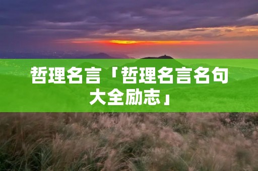 哲理名言「哲理名言名句大全励志」