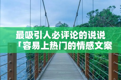 最吸引人必评论的说说「容易上热门的情感文案」