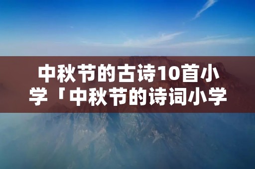中秋节的古诗10首小学「中秋节的诗词小学」