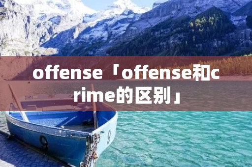 offense「offense和crime的区别」 offense「offense和crime的区别」