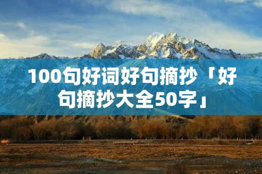 100句好词好句摘抄「好句摘抄大全50字」