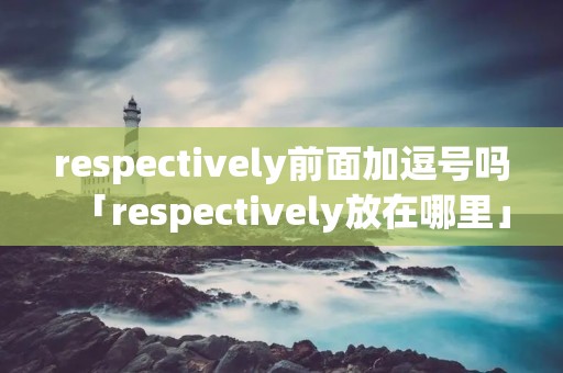 respectively前面加逗号吗「respectively放在哪里」