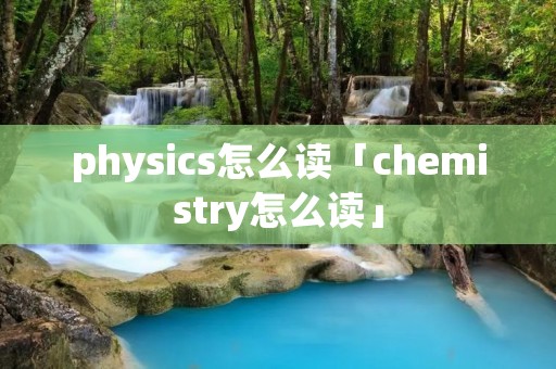 physics怎么读「chemistry怎么读」
