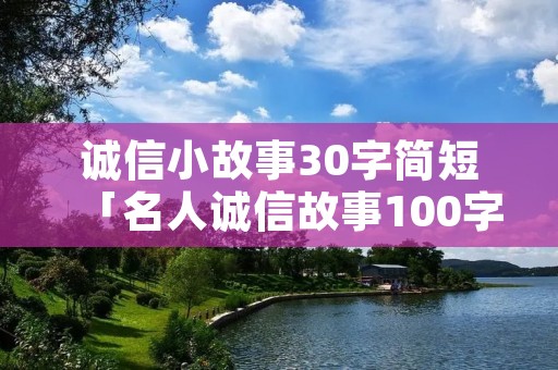 诚信小故事30字简短「名人诚信故事100字」