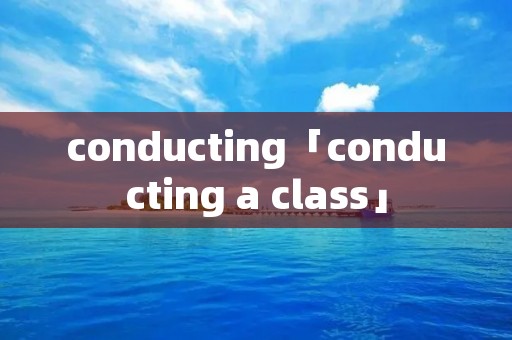 conducting「conducting a class」