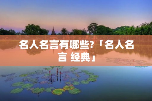 名人名言有哪些?「名人名言 经典」