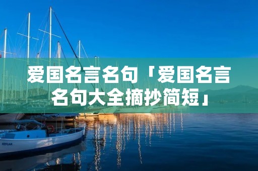 爱国名言名句「爱国名言名句大全摘抄简短」 爱国名言名句「爱国名言名句大全摘抄简短」