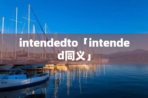intendedto「intended同义」 intendedto「intended同义」
