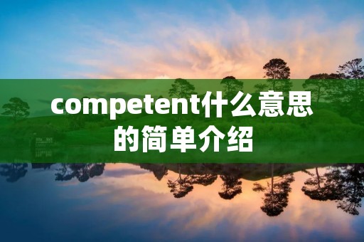 competent什么意思的简单介绍 competent什么意思的简单介绍
