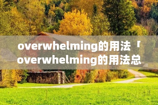overwhelming的用法「overwhelming的用法总结」