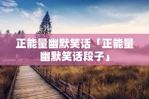 正能量幽默笑话「正能量幽默笑话段子」