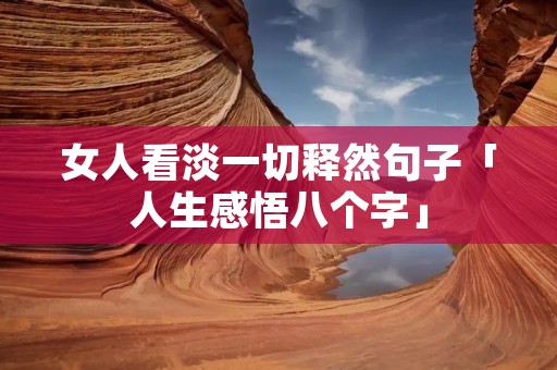 女人看淡一切释然句子「人生感悟八个字」