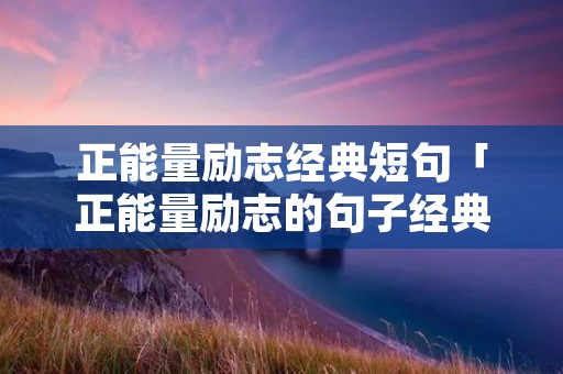 正能量励志经典短句「正能量励志的句子经典语句」