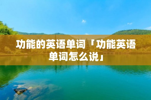 功能的英语单词「功能英语单词怎么说」 功能的英语单词「功能英语单词怎么说」