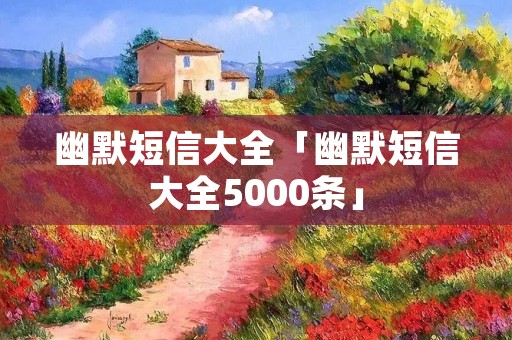 幽默短信大全「幽默短信大全5000条」