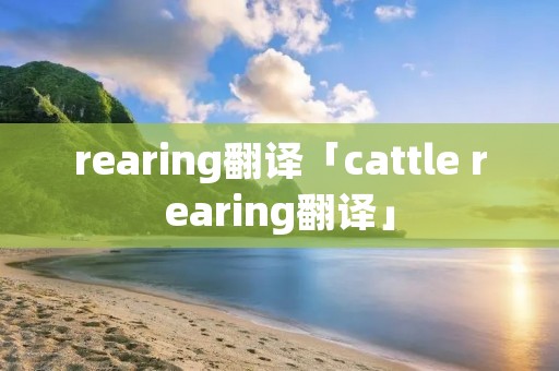 rearing翻译「cattle rearing翻译」 rearing翻译「cattle rearing翻译」
