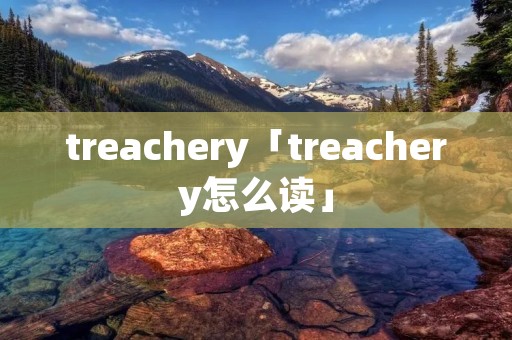 treachery「treachery怎么读」