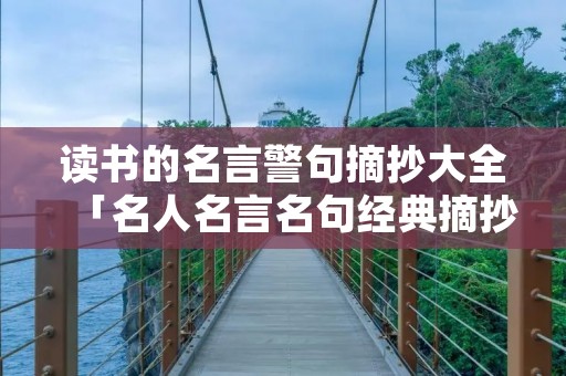 读书的名言警句摘抄大全「名人名言名句经典摘抄」