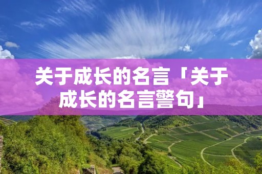 关于成长的名言「关于成长的名言警句」 关于成长的名言「关于成长的名言警句」