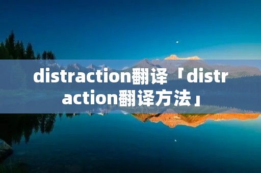 distraction翻译「distraction翻译方法」 distraction翻译「distraction翻译方法」