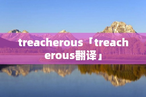 treacherous「treacherous翻译」