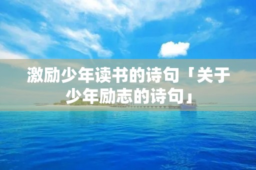 激励少年读书的诗句「关于少年励志的诗句」