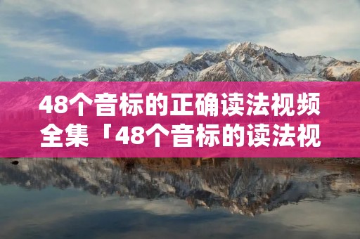48个音标的正确读法视频全集「48个音标的读法视频教程」
