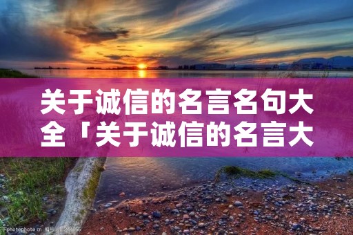 关于诚信的名言名句大全「关于诚信的名言大全集」