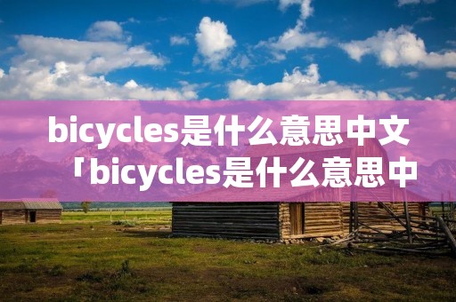 bicycles是什么意思中文「bicycles是什么意思中文饭 apple」