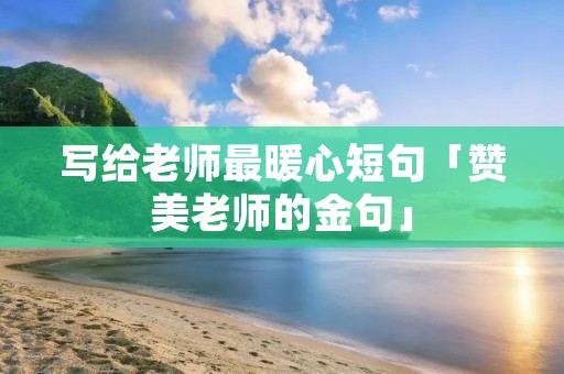 写给老师最暖心短句「赞美老师的金句」