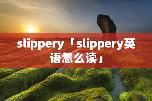 slippery「slippery英语怎么读」