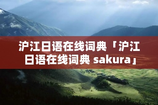 沪江日语在线词典「沪江日语在线词典 sakura」