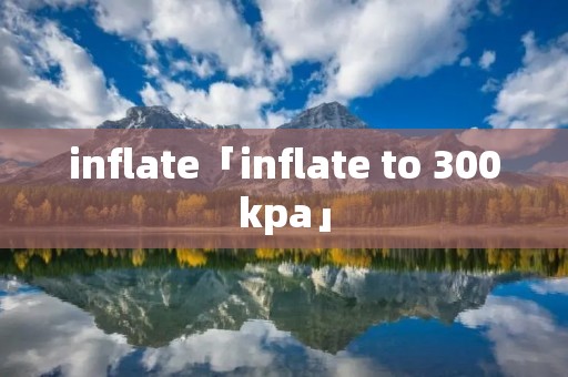 inflate「inflate to 300kpa」