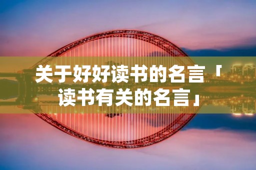 关于好好读书的名言「读书有关的名言」