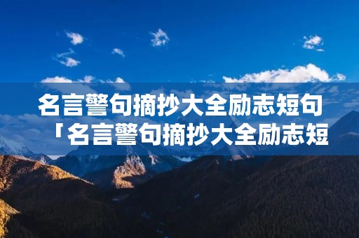 名言警句摘抄大全励志短句「名言警句摘抄大全励志短句八字」 名言警句摘抄大全励志短句「名言警句摘抄大全励志短句八字」
