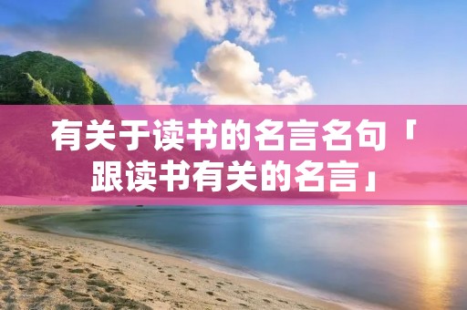 有关于读书的名言名句「跟读书有关的名言」 有关于读书的名言名句「跟读书有关的名言」