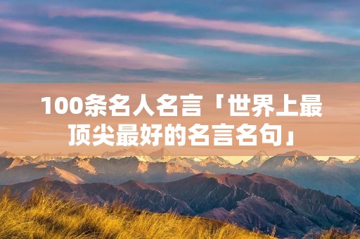 100条名人名言「世界上最顶尖最好的名言名句」