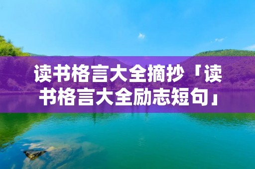 读书格言大全摘抄「读书格言大全励志短句」