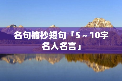 名句摘抄短句「5~10字名人名言」