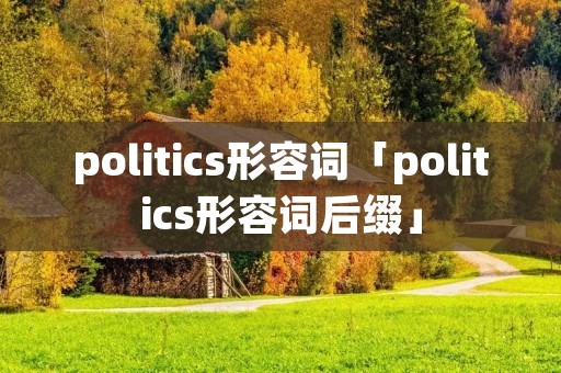 politics形容词「politics形容词后缀」 politics形容词「politics形容词后缀」