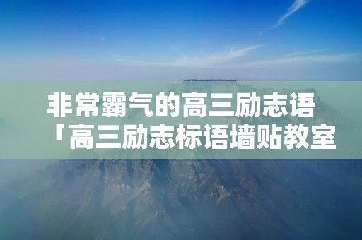 非常霸气的高三励志语「高三励志标语墙贴教室」